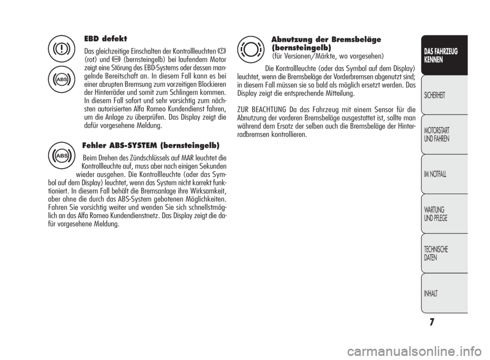 Alfa Romeo Giulietta 2010  Betriebsanleitung (in German) 7
DAS FAHRZEUG
KENNEN
SICHERHEIT
MOTORSTART
UND FAHREN
IM NOTFALL
WA R T U N G
UND PFLEGE
TECHNISCHE
DATEN
INHALT
EBD defekt
Das gleichzeitige Einschalten der Kontrollleuchtenx
(rot) und>(bernsteingel