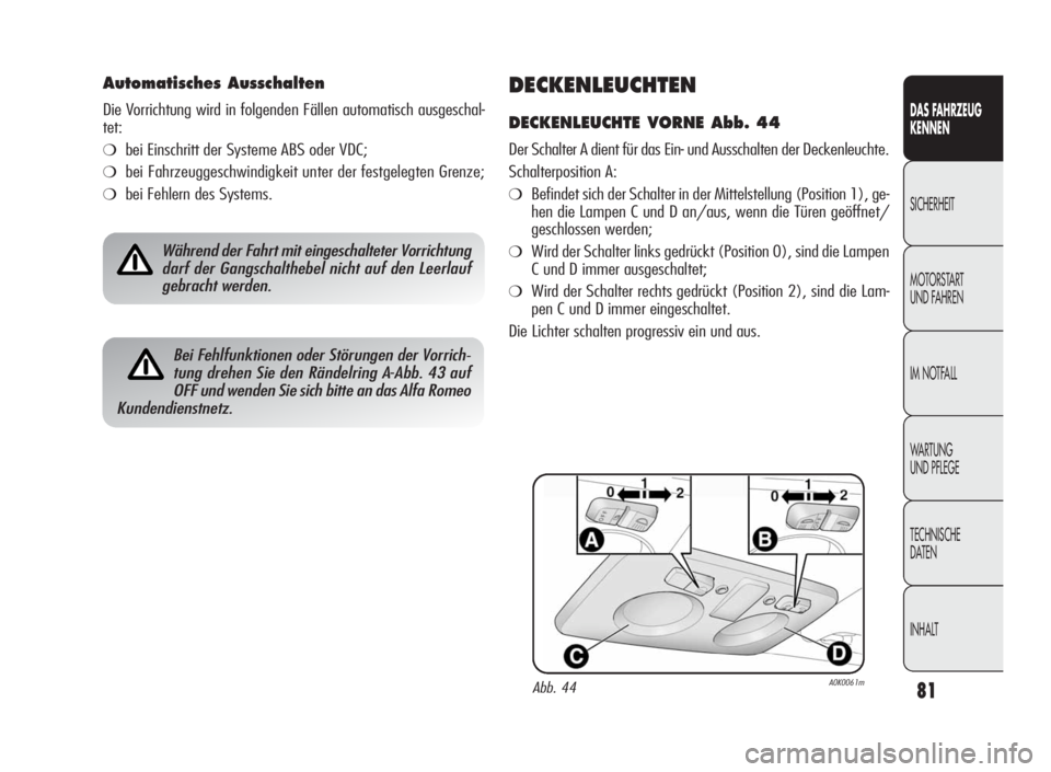 Alfa Romeo Giulietta 2010  Betriebsanleitung (in German) 81
DAS FAHRZEUG
KENNEN
SICHERHEIT
MOTORSTART
UND FAHREN
IM NOTFALL
WA R T U N G
UND PFLEGE
TECHNISCHE
DATEN
INHALT
DECKENLEUCHTEN
DECKENLEUCHTE VORNE Abb. 44
Der Schalter A dient für das Ein- und Aus
