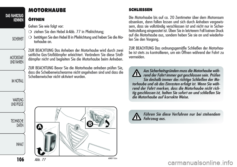 Alfa Romeo Giulietta 2012 Betriebsanleitung (in German) 106
DAS FAHRZEUG
KENNEN
SICHERHEIT
MOTORSTART
UND FAHREN
IM NOTFALL
WA R T U N G
UND PFLEGE
TECHNISCHE
DATEN
INHALT
MOTORHAUBE
ÖFFNEN
Gehen Sie wie folgt vor:
❍ziehen Sie den Hebel A-Abb. 77 in Alfa Romeo Giulietta 2012 Betriebsanleitung (in German) 106
DAS FAHRZEUG
KENNEN
SICHERHEIT
MOTORSTART
UND FAHREN
IM NOTFALL
WA R T U N G
UND PFLEGE
TECHNISCHE
DATEN
INHALT
MOTORHAUBE
ÖFFNEN
Gehen Sie wie folgt vor:
❍ziehen Sie den Hebel A-Abb. 77 in