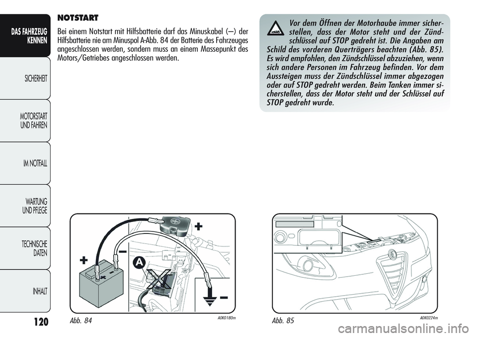 Alfa Romeo Giulietta 2012 Betriebsanleitung (in German) 120
DAS FAHRZEUG
KENNEN
SICHERHEIT
MOTORSTART
UND FAHREN
IM NOTFALL
WA R T U N G
UND PFLEGE
TECHNISCHE
DATEN
INHALT
NOTSTART
Bei einem Notstart mit Hilfsbatterie darf das Minuskabel (–) der
Hilfs Alfa Romeo Giulietta 2012 Betriebsanleitung (in German) 120
DAS FAHRZEUG
KENNEN
SICHERHEIT
MOTORSTART
UND FAHREN
IM NOTFALL
WA R T U N G
UND PFLEGE
TECHNISCHE
DATEN
INHALT
NOTSTART
Bei einem Notstart mit Hilfsbatterie darf das Minuskabel (–) der
Hilfs