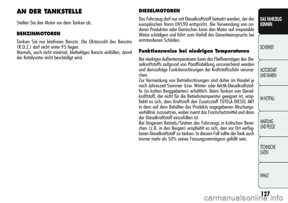 Alfa Romeo Giulietta 2011 Betriebsanleitung (in German) 127
DAS FAHRZEUG
KENNEN
SICHERHEIT
MOTORSTART
UND FAHREN
IM NOTFALL
WARTUNG
UND PFLEGE
TECHNISCHE
DATEN
INHALT
AN DER TANKSTELLE
Stellen Sie den Motor vor dem Tanken ab.
BENZINMOTOREN
Tanken Sie nur Alfa Romeo Giulietta 2011 Betriebsanleitung (in German) 127
DAS FAHRZEUG
KENNEN
SICHERHEIT
MOTORSTART
UND FAHREN
IM NOTFALL
WARTUNG
UND PFLEGE
TECHNISCHE
DATEN
INHALT
AN DER TANKSTELLE
Stellen Sie den Motor vor dem Tanken ab.
BENZINMOTOREN
Tanken Sie nur