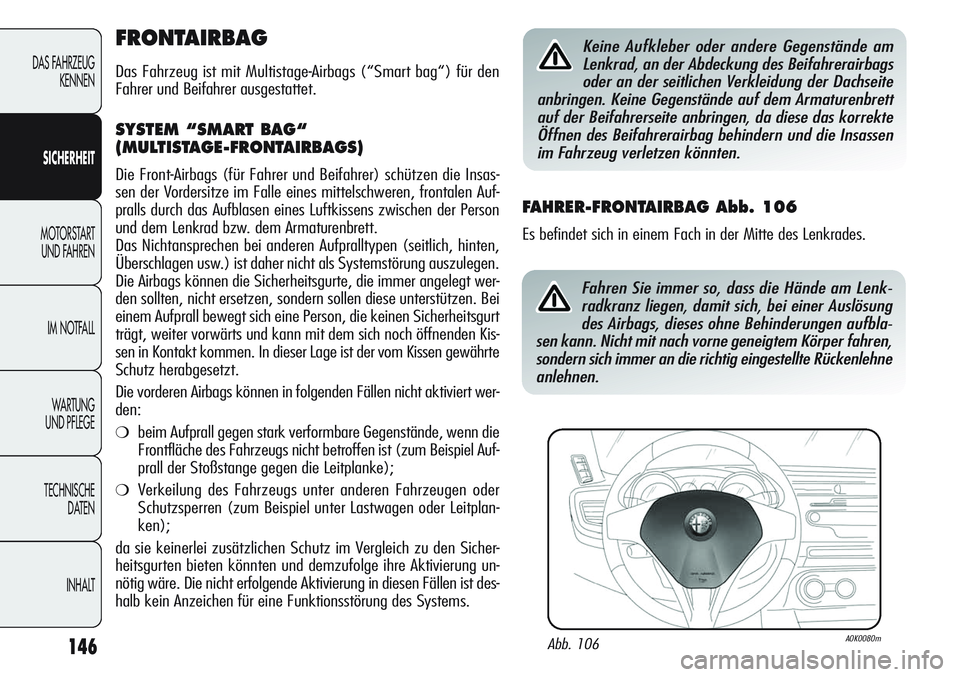 Alfa Romeo Giulietta 2011  Betriebsanleitung (in German) 146
DAS FAHRZEUG
KENNEN
SICHERHEIT
MOTORSTART 
UND FAHREN
IM NOTFALL
WA R T U N G  
UND PFLEGE
TECHNISCHE
DATEN
INHALT
FRONTAIRBAG
Das Fahrzeug ist mit Multistage-Airbags (“Smart bag“) für den
Fa