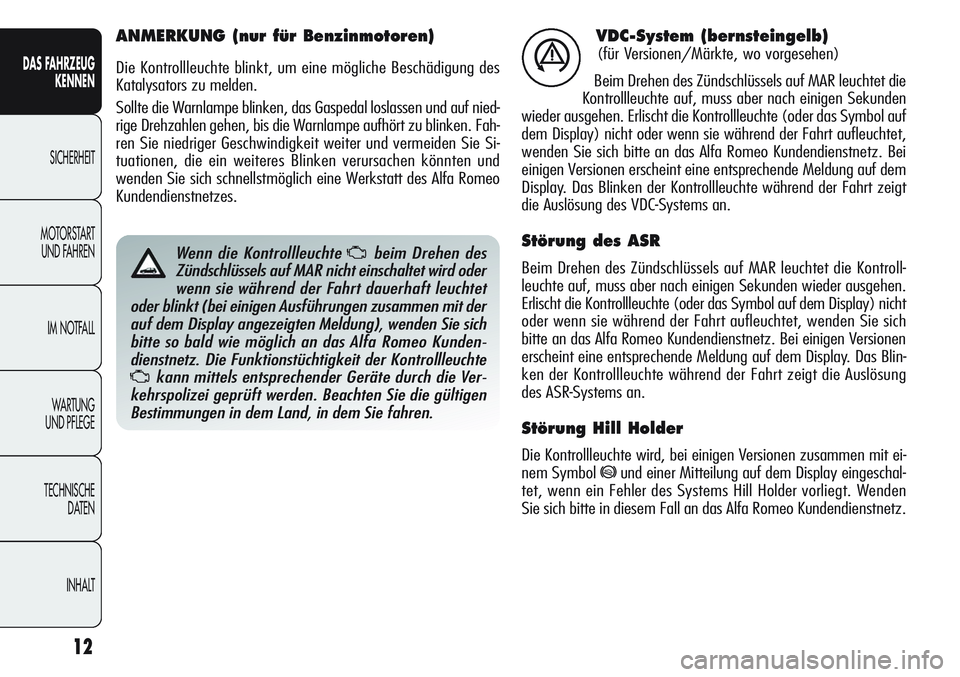 Alfa Romeo Giulietta 2012  Betriebsanleitung (in German) 12
DAS FAHRZEUG
KENNEN
SICHERHEIT
MOTORSTART 
UND FAHREN
IM NOTFALL
WA R T U N G  
UND PFLEGE
TECHNISCHE
DATEN
INHALT
VDC-System (bernsteingelb)
(für Versionen/Märkte, wo vorgesehen)
Beim Drehen des