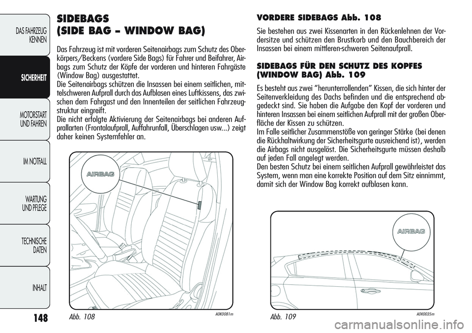 Alfa Romeo Giulietta 2011  Betriebsanleitung (in German) 148
DAS FAHRZEUG
KENNEN
SICHERHEIT
MOTORSTART 
UND FAHREN
IM NOTFALL
WA R T U N G  
UND PFLEGE
TECHNISCHE
DATEN
INHALT
SIDEBAGS
(SIDE BAG – WINDOW BAG)
Das Fahrzeug ist mit vorderen Seitenairbags zu