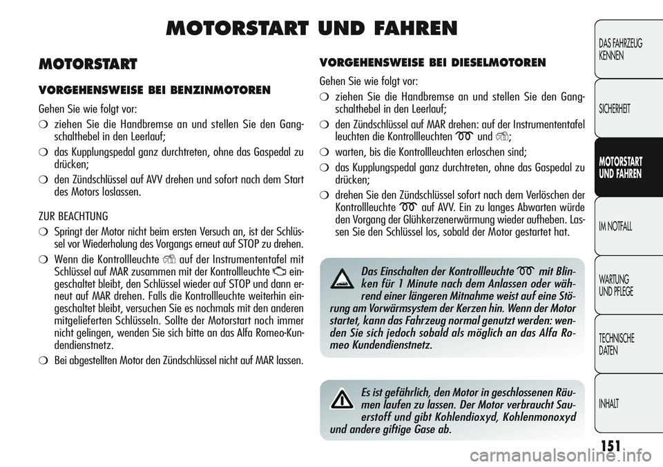Alfa Romeo Giulietta 2012 Betriebsanleitung (in German) 151
DAS FAHRZEUG
KENNEN
SICHERHEIT
MOTORSTART
UND FAHREN
IM NOTFALL
WARTUNG
UND PFLEGE
TECHNISCHE
DATEN
INHALT
MOTORSTART UND FAHREN
VORGEHENSWEISE BEI DIESELMOTOREN
Gehen Sie wie folgt vor:
❍zieh Alfa Romeo Giulietta 2012 Betriebsanleitung (in German) 151
DAS FAHRZEUG
KENNEN
SICHERHEIT
MOTORSTART
UND FAHREN
IM NOTFALL
WARTUNG
UND PFLEGE
TECHNISCHE
DATEN
INHALT
MOTORSTART UND FAHREN
VORGEHENSWEISE BEI DIESELMOTOREN
Gehen Sie wie folgt vor:
❍zieh