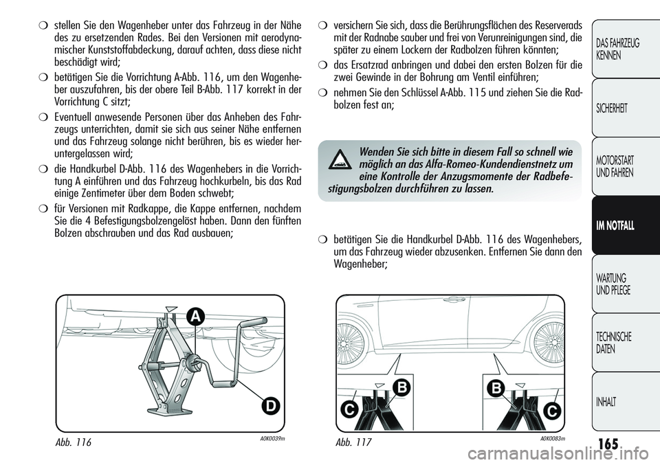 Alfa Romeo Giulietta 2012 Betriebsanleitung (in German) 165
DAS FAHRZEUG
KENNEN
SICHERHEIT
MOTORSTART
UND FAHREN
IM NOTFALL
WARTUNG
UND PFLEGE
TECHNISCHE
DATEN
INHALT
❍stellen Sie den Wagenheber unter das Fahrzeug in der Nähe
des zu ersetzenden Rades. Alfa Romeo Giulietta 2012 Betriebsanleitung (in German) 165
DAS FAHRZEUG
KENNEN
SICHERHEIT
MOTORSTART
UND FAHREN
IM NOTFALL
WARTUNG
UND PFLEGE
TECHNISCHE
DATEN
INHALT
❍stellen Sie den Wagenheber unter das Fahrzeug in der Nähe
des zu ersetzenden Rades.
