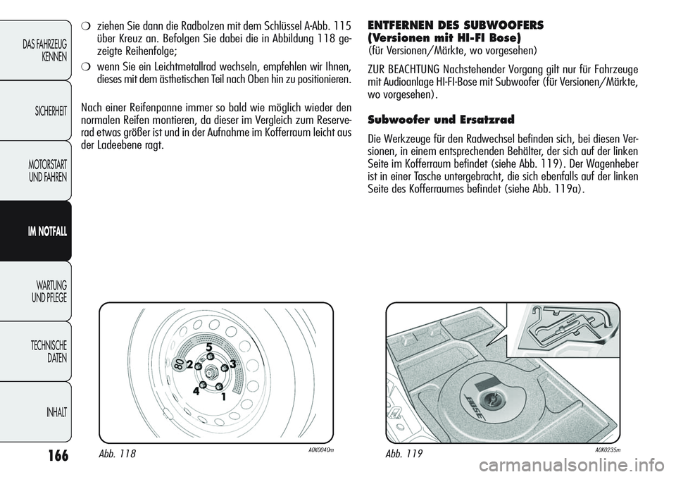 Alfa Romeo Giulietta 2011  Betriebsanleitung (in German) 166
DAS FAHRZEUG
KENNEN
SICHERHEIT
MOTORSTART 
UND FAHREN
IM NOTFALL
WA R T U N G  
UND PFLEGE
TECHNISCHE
DATEN
INHALT
Abb. 118A0K0040mAbb. 119A0K0235m
❍ziehen Sie dann die Radbolzen mit dem Schlüs