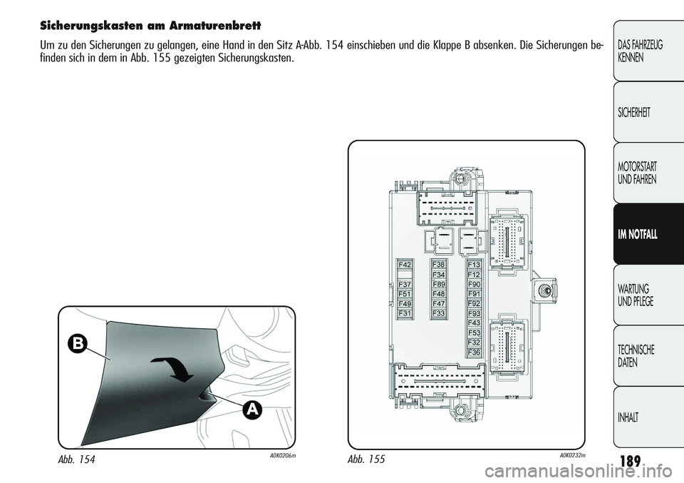 Alfa Romeo Giulietta 2012 Betriebsanleitung (in German) 189
DAS FAHRZEUG
KENNEN
SICHERHEIT
MOTORSTART
UND FAHREN
IM NOTFALL
WARTUNG
UND PFLEGE
TECHNISCHE
DATEN
INHALT
Sicherungskasten am Armaturenbrett
Um zu den Sicherungen zu gelangen, eine Hand in den Alfa Romeo Giulietta 2012 Betriebsanleitung (in German) 189
DAS FAHRZEUG
KENNEN
SICHERHEIT
MOTORSTART
UND FAHREN
IM NOTFALL
WARTUNG
UND PFLEGE
TECHNISCHE
DATEN
INHALT
Sicherungskasten am Armaturenbrett
Um zu den Sicherungen zu gelangen, eine Hand in den