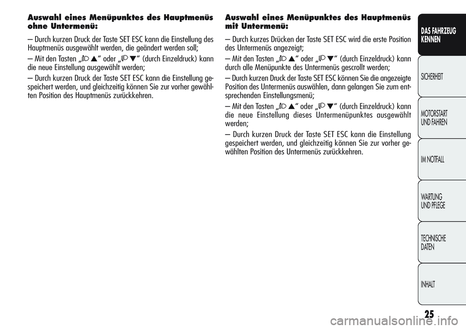 Alfa Romeo Giulietta 2011  Betriebsanleitung (in German) 25
DAS FAHRZEUG
KENNEN
SICHERHEIT
MOTORSTART 
UND FAHREN
IM NOTFALL
WARTUNG 
UND PFLEGE
TECHNISCHE
DATEN
INHALT
Auswahl eines Menüpunktes des Hauptmenüs
ohne Untermenü:
– Durch kurzen Druck der T