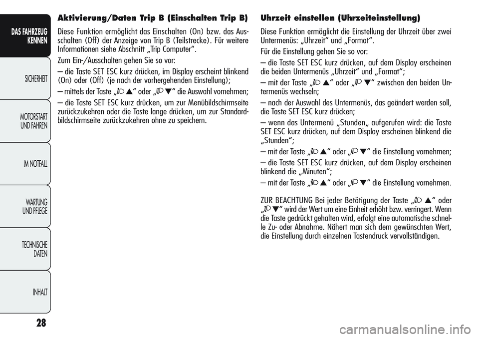 Alfa Romeo Giulietta 2012  Betriebsanleitung (in German) 28
DAS FAHRZEUG
KENNEN
SICHERHEIT
MOTORSTART 
UND FAHREN
IM NOTFALL
WA R T U N G  
UND PFLEGE
TECHNISCHE
DATEN
INHALT
Aktivierung/Daten Trip B (Einschalten Trip B)
Diese Funktion ermöglicht das Einsc