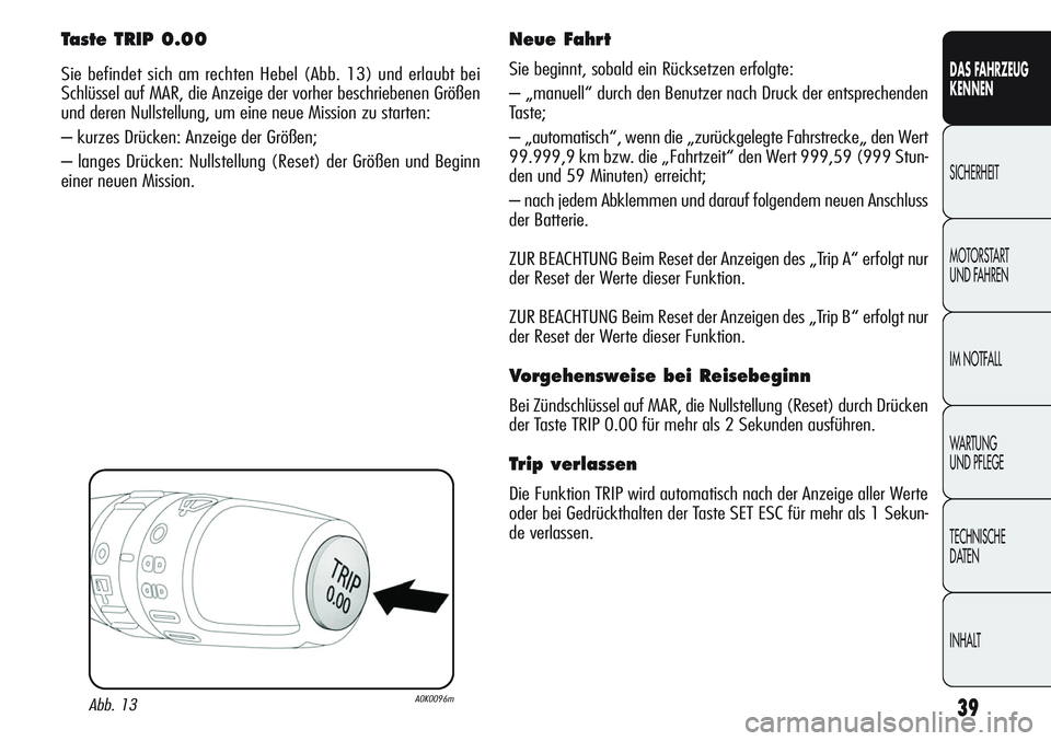 Alfa Romeo Giulietta 2012  Betriebsanleitung (in German) 39
DAS FAHRZEUG
KENNEN
SICHERHEIT
MOTORSTART 
UND FAHREN
IM NOTFALL
WARTUNG 
UND PFLEGE
TECHNISCHE
DATEN
INHALT
Taste TRIP 0.00
Sie befindet sich am rechten Hebel (Abb. 13) und erlaubt bei
Schlüssel 