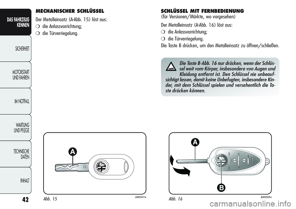 Alfa Romeo Giulietta 2012  Betriebsanleitung (in German) 42
DAS FAHRZEUG
KENNEN
SICHERHEIT
MOTORSTART 
UND FAHREN
IM NOTFALL
WA R T U N G  
UND PFLEGE
TECHNISCHE
DATEN
INHALT
MECHANISCHER SCHLÜSSEL 
Der Metalleinsatz (A-Abb. 15) löst aus:
❍die Anlassvor