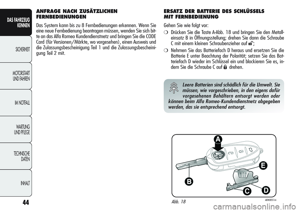 Alfa Romeo Giulietta 2011  Betriebsanleitung (in German) 44
DAS FAHRZEUG
KENNEN
SICHERHEIT
MOTORSTART 
UND FAHREN
IM NOTFALL
WA R T U N G  
UND PFLEGE
TECHNISCHE
DATEN
INHALT
ANFRAGE NACH ZUSÄTZLICHEN 
FERNBEDIENUNGEN
Das System kann bis zu 8 Fernbedienung