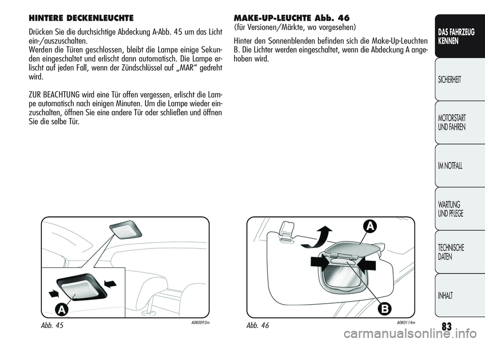 Alfa Romeo Giulietta 2012 Betriebsanleitung (in German) 83
DAS FAHRZEUG
KENNEN
SICHERHEIT
MOTORSTART
UND FAHREN
IM NOTFALL
WARTUNG
UND PFLEGE
TECHNISCHE
DATEN
INHALT
HINTERE DECKENLEUCHTE
Drücken Sie die durchsichtige Abdeckung A-Abb. 45 um das Licht
ei Alfa Romeo Giulietta 2012 Betriebsanleitung (in German) 83
DAS FAHRZEUG
KENNEN
SICHERHEIT
MOTORSTART
UND FAHREN
IM NOTFALL
WARTUNG
UND PFLEGE
TECHNISCHE
DATEN
INHALT
HINTERE DECKENLEUCHTE
Drücken Sie die durchsichtige Abdeckung A-Abb. 45 um das Licht
ei