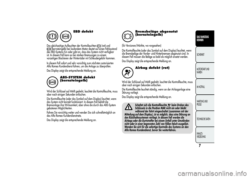 Alfa Romeo Giulietta 2013  Betriebsanleitung (in German) EBD defekt
Das gleichzeitige Aufleuchten der Kontrolleuchten
(rot) und
(bernsteingelb) bei laufendem Motor deutet auf einen Fehlzustand
des EBD-Systems hin oder gibt an, dass das System nicht verfügb
