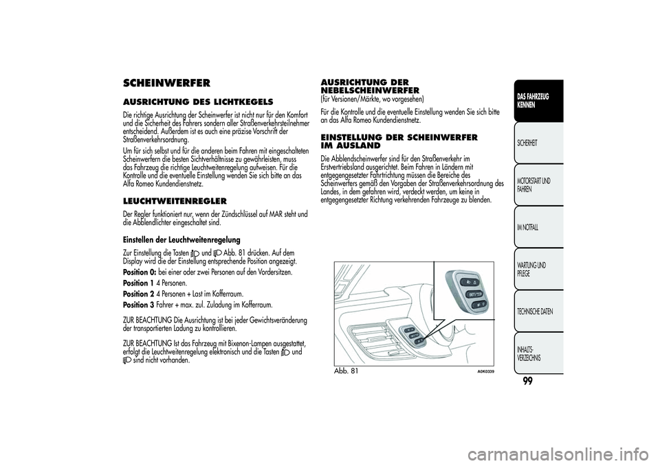 Alfa Romeo Giulietta 2013  Betriebsanleitung (in German) SCHEINWERFERAUSRICHTUNG DES LICHTKEGELSDie richtige Ausrichtung der Scheinwerfer ist nicht nur für den Komfort
und die Sicherheit des Fahrers sondern aller Straßenverkehrsteilnehmer
entscheidend. Au