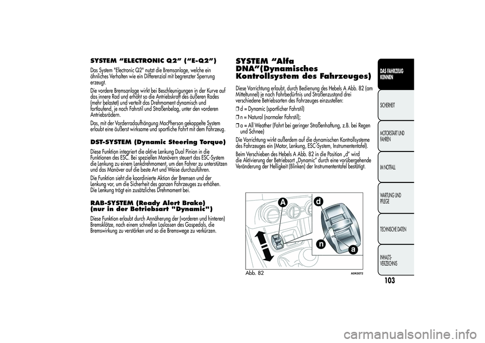 Alfa Romeo Giulietta 2013  Betriebsanleitung (in German) SYSTEM “ELECTRONIC Q2” (“E-Q2”)Das System "Electronic Q2" nutzt die Bremsanlage, welche ein
ähnliches Verhalten wie ein Differenzial mit begrenzter Sperrung
erzeugt.
Die vordere Brems