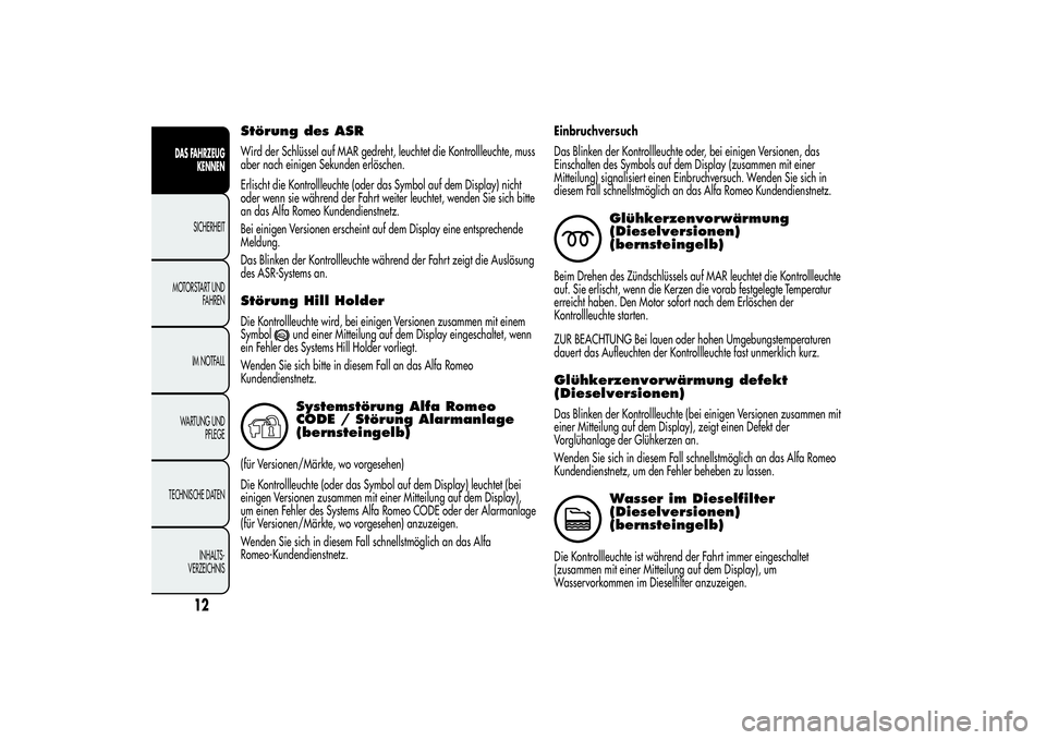 Alfa Romeo Giulietta 2013  Betriebsanleitung (in German) Störung des ASRWird der Schlüssel auf MAR gedreht, leuchtet die Kontrollleuchte, muss
aber nach einigen Sekunden erlöschen.
Erlischt die Kontrollleuchte (oder das Symbol auf dem Display) nicht
oder