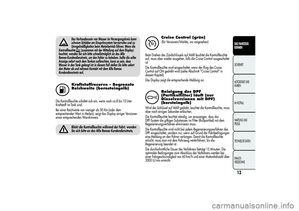 Alfa Romeo Giulietta 2013  Betriebsanleitung (in German) Das Vorhandensein von Wasser im Versorgungskreis kann
schwere Schäden am Einspritzsystem hervorrufen und zu
Unregelmäßigkeiten beim Motorbetrieb führen. Wenn die
Kontrollleuchte
(zusammen mit der 