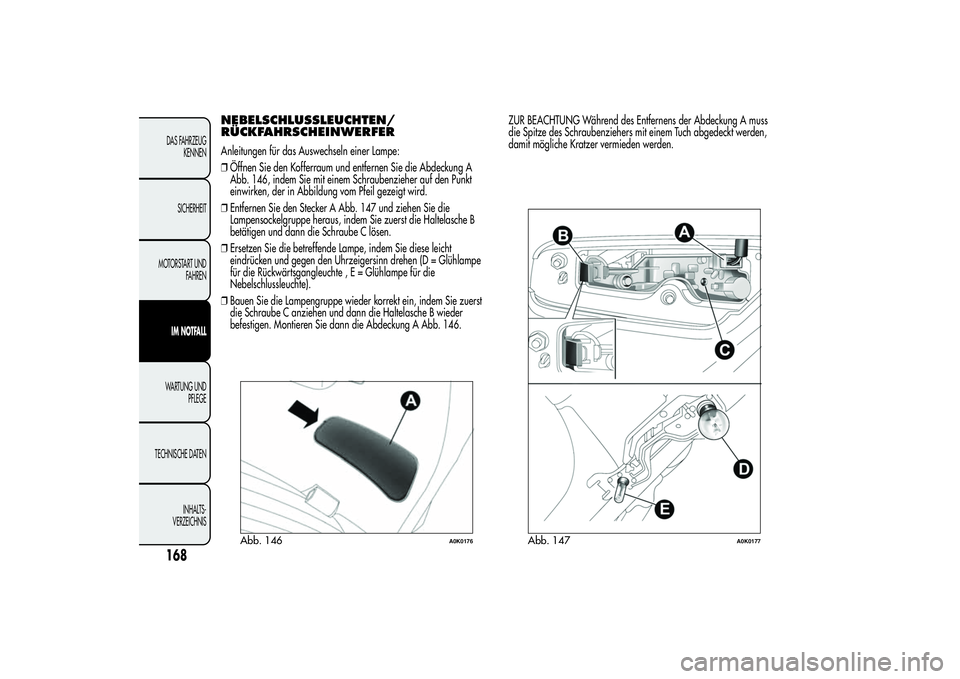 Alfa Romeo Giulietta 2013  Betriebsanleitung (in German) NEBELSCHLUSSLEUCHTEN/
RÜCKFAHRSCHEINWERFERAnleitungen für das Auswechseln einer Lampe:
❒Öffnen Sie den Kofferraum und entfernen Sie die Abdeckung A
Abb. 146, indem Sie mit einem Schraubenzieher a