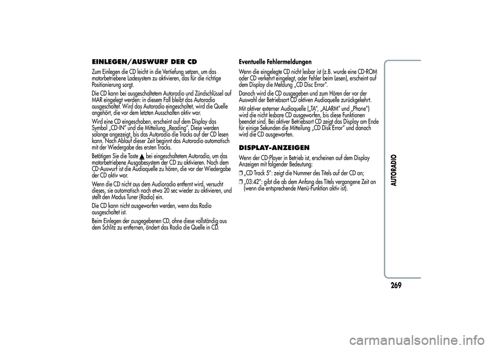 Alfa Romeo Giulietta 2013  Betriebsanleitung (in German) EINLEGEN/AUSWURF DER CDZum Einlegen die CD leicht in die Vertiefung setzen, um das
motorbetriebene Ladesystem zu aktivieren, das für die richtige
Positionierung sorgt.
Die CD kann bei ausgeschaltetem