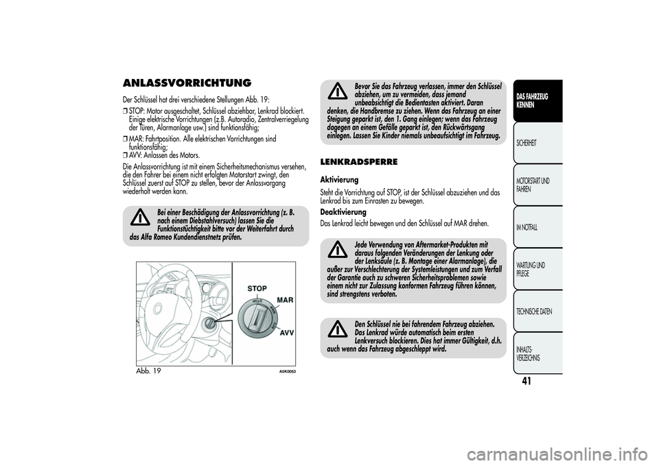 Alfa Romeo Giulietta 2013 Betriebsanleitung (in German) ANLASSVORRICHTUNGDer Schlüssel hat drei verschiedene Stellungen Abb. 19:
❒STOP: Motor ausgeschaltet, Schlüssel abziehbar, Lenkrad blockiert.
Einige elektrische Vorrichtungen (z.B. Autoradio, Zentr Alfa Romeo Giulietta 2013 Betriebsanleitung (in German) ANLASSVORRICHTUNGDer Schlüssel hat drei verschiedene Stellungen Abb. 19:
❒STOP: Motor ausgeschaltet, Schlüssel abziehbar, Lenkrad blockiert.
Einige elektrische Vorrichtungen (z.B. Autoradio, Zentr