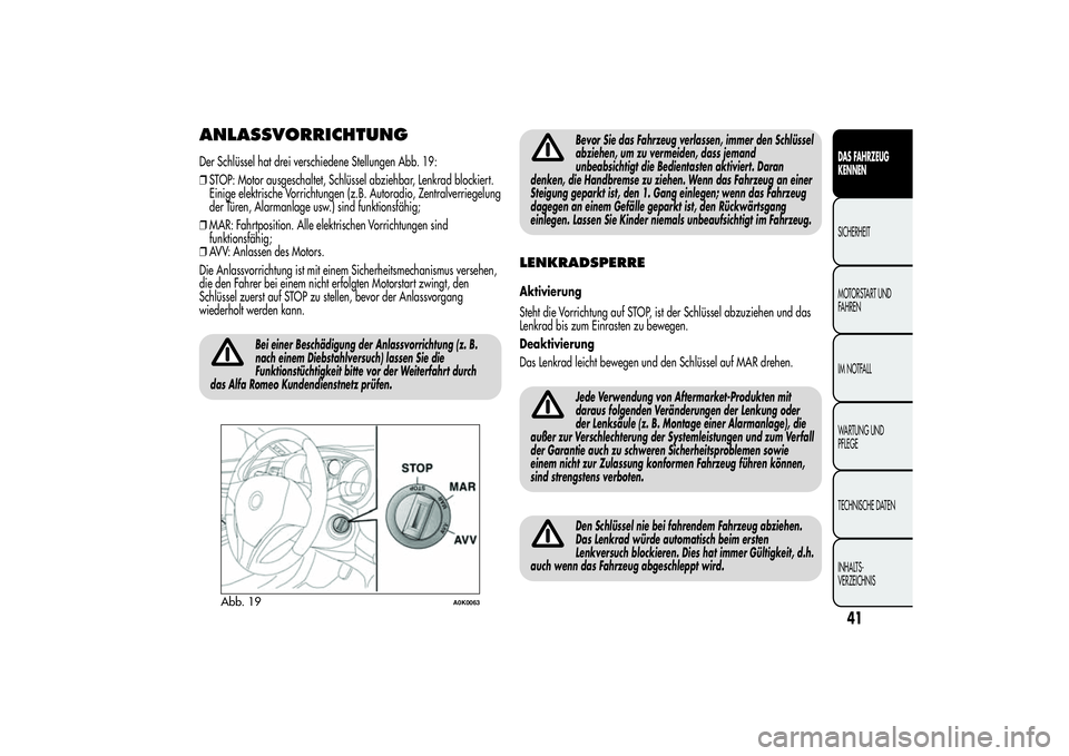 Alfa Romeo Giulietta 2013  Betriebsanleitung (in German) ANLASSVORRICHTUNGDer Schlüssel hat drei verschiedene Stellungen Abb. 19:
❒STOP: Motor ausgeschaltet, Schlüssel abziehbar, Lenkrad blockiert.
Einige elektrische Vorrichtungen (z.B. Autoradio, Zentr