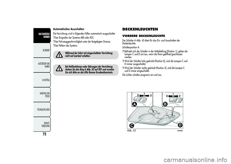 Alfa Romeo Giulietta 2013  Betriebsanleitung (in German) Automatisches Ausschalten
Die Vorrichtung wird in folgenden Fällen automatisch ausgeschaltet:
❒bei Eingreifen der Systeme ABS oder ESC;
❒bei Fahrzeuggeschwindigkeit unter der festgelegten Grenze;