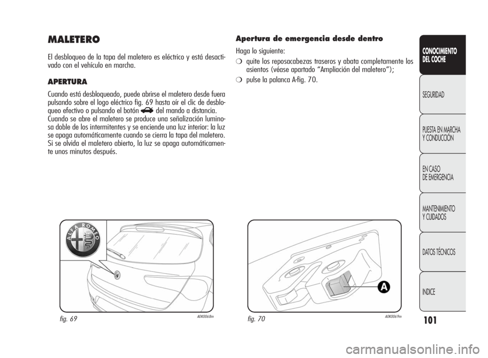 Alfa Romeo Giulietta 2010  Manual de Empleo y Cuidado (in Spanish) 101
CONOCIMIENTO
DEL COCHE
SEGURIDAD
PUESTA EN MARCHA
Y CONDUCCIÓN
EN CASO
DE EMERGENCIA
MANTENIMIENTO
Y CUIDADOS
DATOS TÉCNICOS
INDICE
MALETERO
El desbloqueo de la tapa del maletero es eléctrico y