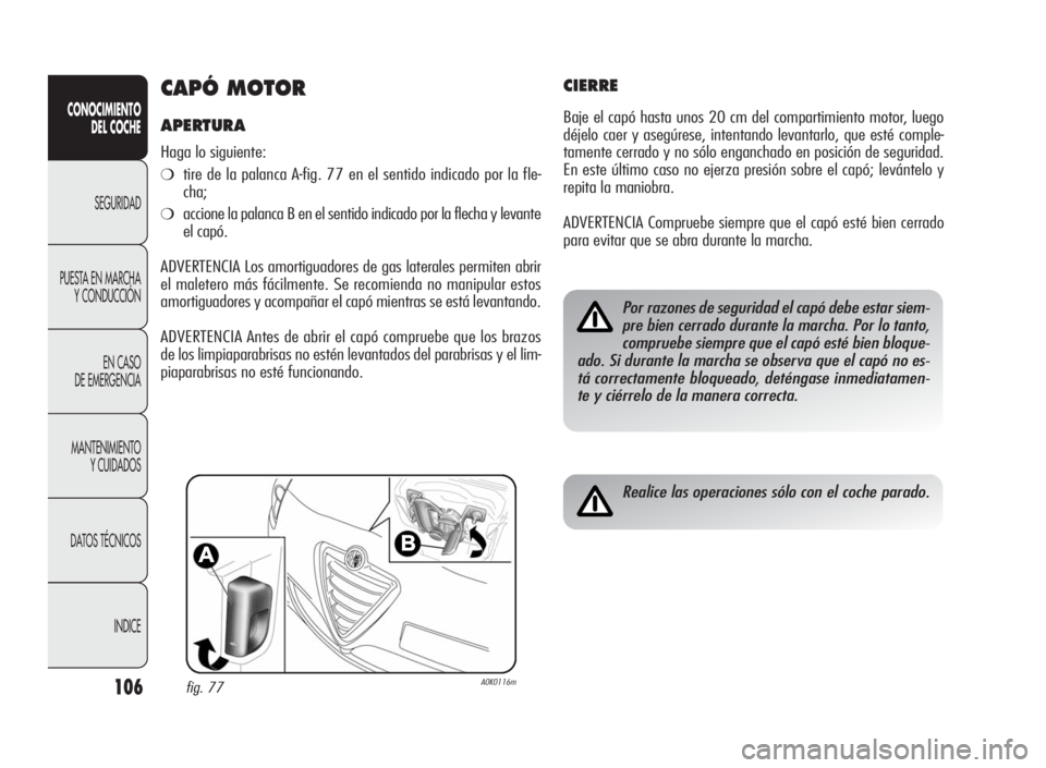 Alfa Romeo Giulietta 2010  Manual de Empleo y Cuidado (in Spanish) 106
CONOCIMIENTO
DEL COCHE
SEGURIDAD
PUESTA EN MARCHA
Y CONDUCCIÓN
EN CASO
DE EMERGENCIA
MANTENIMIENTO
Y CUIDADOS
DATOS TÉCNICOS
INDICE
CAPÓ MOTOR
APERTURA
Haga lo siguiente:
❍tire de la palanca 
