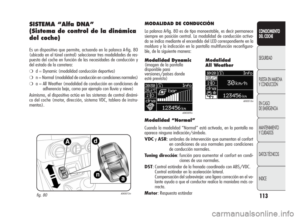 Alfa Romeo Giulietta 2010  Manual de Empleo y Cuidado (in Spanish) 113
CONOCIMIENTO
DEL COCHE
SEGURIDAD
PUESTA EN MARCHA
Y CONDUCCIÓN
EN CASO
DE EMERGENCIA
MANTENIMIENTO
Y CUIDADOS
DATOS TÉCNICOS
INDICE
SISTEMA “Alfa DNA”
(Sistema de control de la dinámica
del