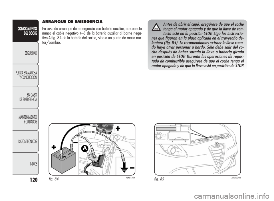 Alfa Romeo Giulietta 2010 Manual de Empleo y Cuidado (in Spanish) 120
CONOCIMIENTO
DEL COCHE
SEGURIDAD
PUESTA EN MARCHA
Y CONDUCCIÓN
EN CASO
DE EMERGENCIA
MANTENIMIENTO
Y CUIDADOS
DATOS TÉCNICOS
INDICE
ARRANQUE DE EMERGENCIA
En caso de arranque de emergencia con b Alfa Romeo Giulietta 2010 Manual de Empleo y Cuidado (in Spanish) 120
CONOCIMIENTO
DEL COCHE
SEGURIDAD
PUESTA EN MARCHA
Y CONDUCCIÓN
EN CASO
DE EMERGENCIA
MANTENIMIENTO
Y CUIDADOS
DATOS TÉCNICOS
INDICE
ARRANQUE DE EMERGENCIA
En caso de arranque de emergencia con b