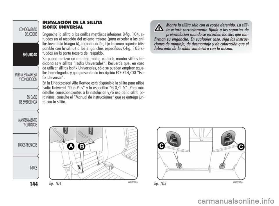 Alfa Romeo Giulietta 2010  Manual de Empleo y Cuidado (in Spanish) 144
CONOCIMIENTO 
DEL COCHE
SEGURIDAD
PUESTA EN MARCHA
Y CONDUCCIÓN
EN CASO 
DE EMERGENCIA
MANTENIMIENTO 
Y CUIDADOS
DATOS TÉCNICOS
INDICE
INSTALACIÓN DE LA SILLITA 
ISOFIX UNIVERSAL
Enganche la si