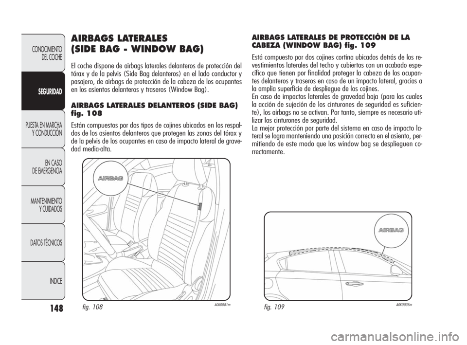 Alfa Romeo Giulietta 2010  Manual de Empleo y Cuidado (in Spanish) 148
CONOCIMIENTO 
DEL COCHE
SEGURIDAD
PUESTA EN MARCHA
Y CONDUCCIÓN
EN CASO 
DE EMERGENCIA
MANTENIMIENTO 
Y CUIDADOS
DATOS TÉCNICOS
INDICE
AIRBAGS LATERALES 
(SIDE BAG - WINDOW BAG)
El coche dispone