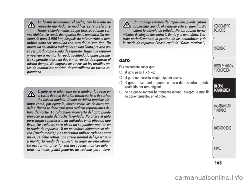 Alfa Romeo Giulietta 2010  Manual de Empleo y Cuidado (in Spanish) 163
CONOCIMIENTO 
DEL COCHE
SEGURIDAD
PUESTA EN MARCHA 
Y CONDUCCIÓN
EN CASO 
DE EMERGENCIA
MANTENIMIENTO 
Y CUIDADOS
DATOS TÉCNICOS
INDICE
El gato sirve solamente para cambiar la rueda en
el coche 