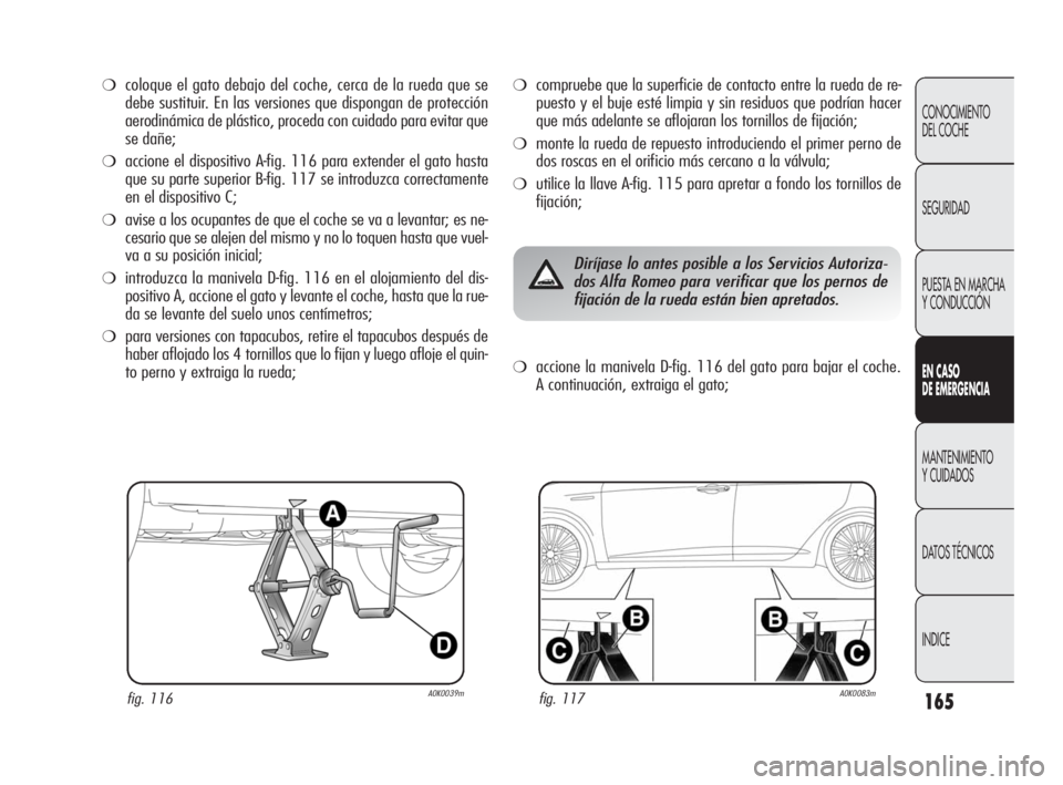 Alfa Romeo Giulietta 2010  Manual de Empleo y Cuidado (in Spanish) 165
CONOCIMIENTO 
DEL COCHE
SEGURIDAD
PUESTA EN MARCHA 
Y CONDUCCIÓN
EN CASO 
DE EMERGENCIA
MANTENIMIENTO 
Y CUIDADOS
DATOS TÉCNICOS
INDICE
❍coloque el gato debajo del coche, cerca de la rueda que