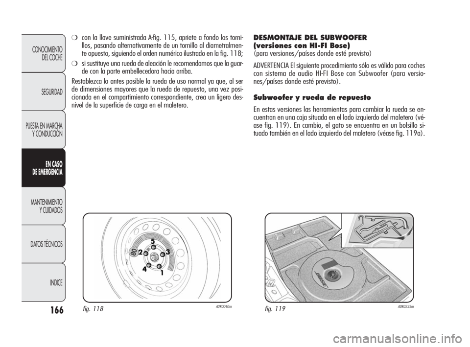 Alfa Romeo Giulietta 2010  Manual de Empleo y Cuidado (in Spanish) 166
CONOCIMIENTO 
DEL COCHE
SEGURIDAD
PUESTA EN MARCHA
Y CONDUCCIÓN
EN CASO 
DE EMERGENCIA
MANTENIMIENTO 
Y CUIDADOS
DATOS TÉCNICOS
INDICE
fig. 118A0K0040mfig. 119A0K0235m
❍con la llave suministra