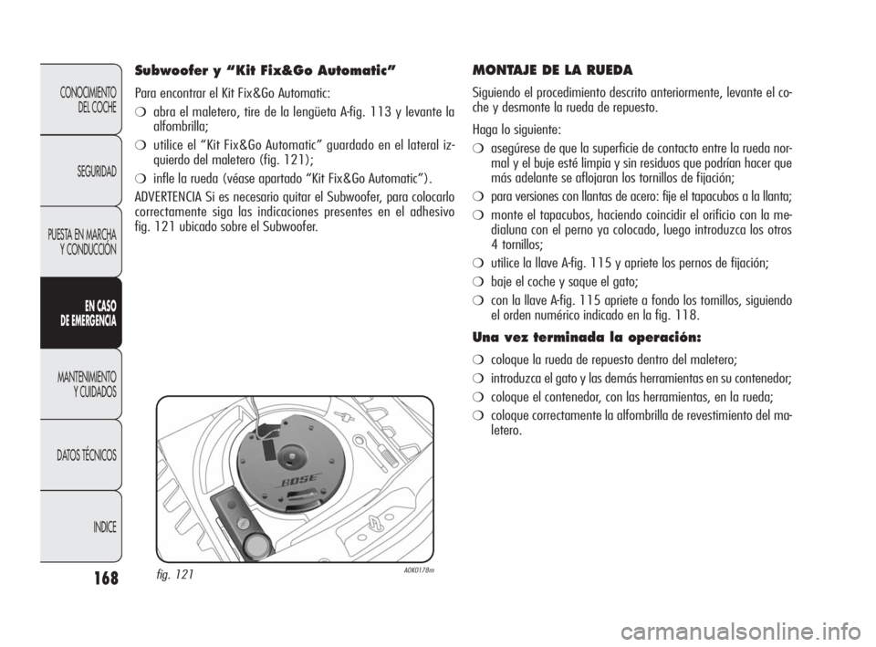 Alfa Romeo Giulietta 2010  Manual de Empleo y Cuidado (in Spanish) 168
CONOCIMIENTO 
DEL COCHE
SEGURIDAD
PUESTA EN MARCHA
Y CONDUCCIÓN
EN CASO 
DE EMERGENCIA
MANTENIMIENTO 
Y CUIDADOS
DATOS TÉCNICOS
INDICE
MONTAJE DE LA RUEDA 
Siguiendo el procedimiento descrito an