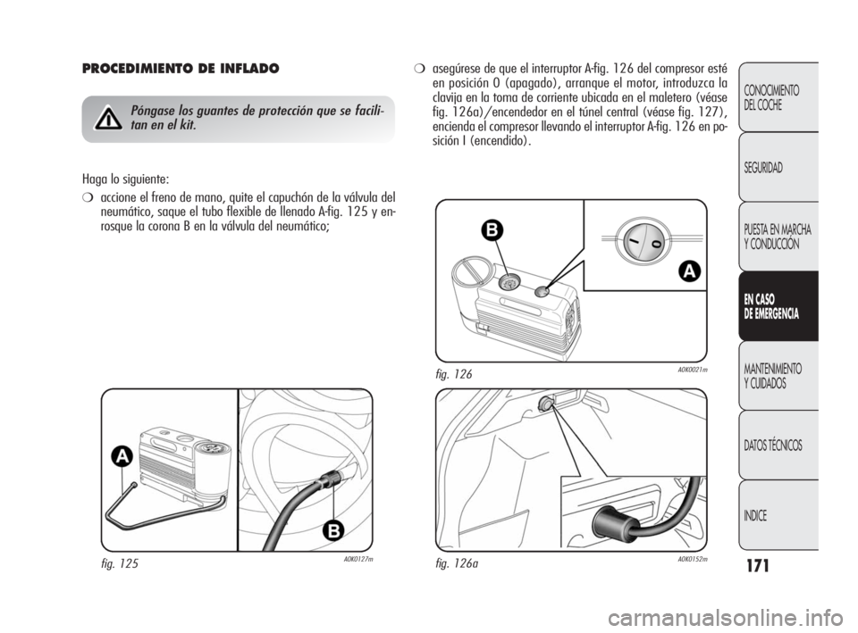 Alfa Romeo Giulietta 2010 Manual de Empleo y Cuidado (in Spanish) 171
CONOCIMIENTO
DEL COCHE
SEGURIDAD
PUESTA EN MARCHA
Y CONDUCCIÓN
EN CASO
DE EMERGENCIA
MANTENIMIENTO
Y CUIDADOS
DATOS TÉCNICOS
INDICE
PROCEDIMIENTO DE INFLADO
Póngase los guantes de protecci Alfa Romeo Giulietta 2010 Manual de Empleo y Cuidado (in Spanish) 171
CONOCIMIENTO
DEL COCHE
SEGURIDAD
PUESTA EN MARCHA
Y CONDUCCIÓN
EN CASO
DE EMERGENCIA
MANTENIMIENTO
Y CUIDADOS
DATOS TÉCNICOS
INDICE
PROCEDIMIENTO DE INFLADO
Póngase los guantes de protecci