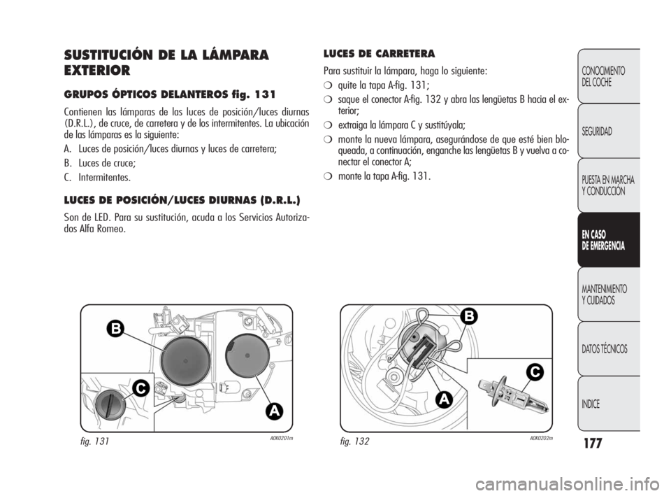 Alfa Romeo Giulietta 2010 Manual de Empleo y Cuidado (in Spanish) 177
CONOCIMIENTO
DEL COCHE
SEGURIDAD
PUESTA EN MARCHA
Y CONDUCCIÓN
EN CASO
DE EMERGENCIA
MANTENIMIENTO
Y CUIDADOS
DATOS TÉCNICOS
INDICE
SUSTITUCIÓN DE LA LÁMPARA
EXTERIOR
GRUPOS ÓPTICOS DELAN Alfa Romeo Giulietta 2010 Manual de Empleo y Cuidado (in Spanish) 177
CONOCIMIENTO
DEL COCHE
SEGURIDAD
PUESTA EN MARCHA
Y CONDUCCIÓN
EN CASO
DE EMERGENCIA
MANTENIMIENTO
Y CUIDADOS
DATOS TÉCNICOS
INDICE
SUSTITUCIÓN DE LA LÁMPARA
EXTERIOR
GRUPOS ÓPTICOS DELAN