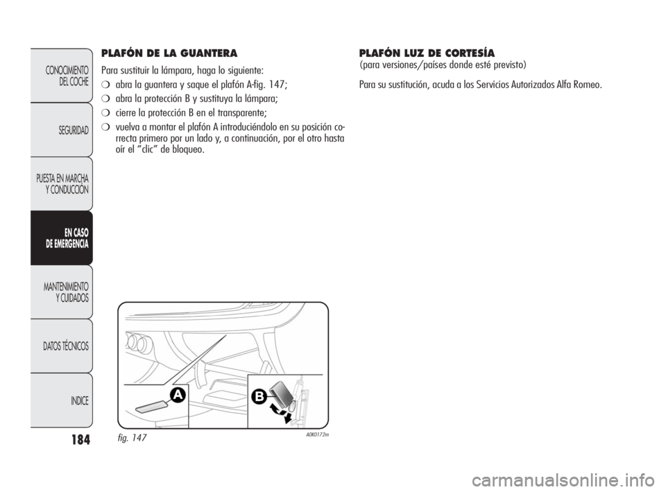 Alfa Romeo Giulietta 2010 Manual de Empleo y Cuidado (in Spanish) 184
CONOCIMIENTO
DEL COCHE
SEGURIDAD
PUESTA EN MARCHA
Y CONDUCCIÓN
EN CASO
DE EMERGENCIA
MANTENIMIENTO
Y CUIDADOS
DATOS TÉCNICOS
INDICE
PLAFÓN DE LA GUANTERA
Para sustituir la lámpara, haga lo Alfa Romeo Giulietta 2010 Manual de Empleo y Cuidado (in Spanish) 184
CONOCIMIENTO
DEL COCHE
SEGURIDAD
PUESTA EN MARCHA
Y CONDUCCIÓN
EN CASO
DE EMERGENCIA
MANTENIMIENTO
Y CUIDADOS
DATOS TÉCNICOS
INDICE
PLAFÓN DE LA GUANTERA
Para sustituir la lámpara, haga lo