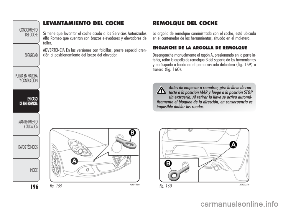 Alfa Romeo Giulietta 2010  Manual de Empleo y Cuidado (in Spanish) 196
CONOCIMIENTO 
DEL COCHE
SEGURIDAD
PUESTA EN MARCHA
Y CONDUCCIÓN
EN CASO 
DE EMERGENCIA
MANTENIMIENTO 
Y CUIDADOS
DATOS TÉCNICOS
INDICE
LEVANTAMIENTO DEL COCHE
Si tiene que levantar el coche acud
