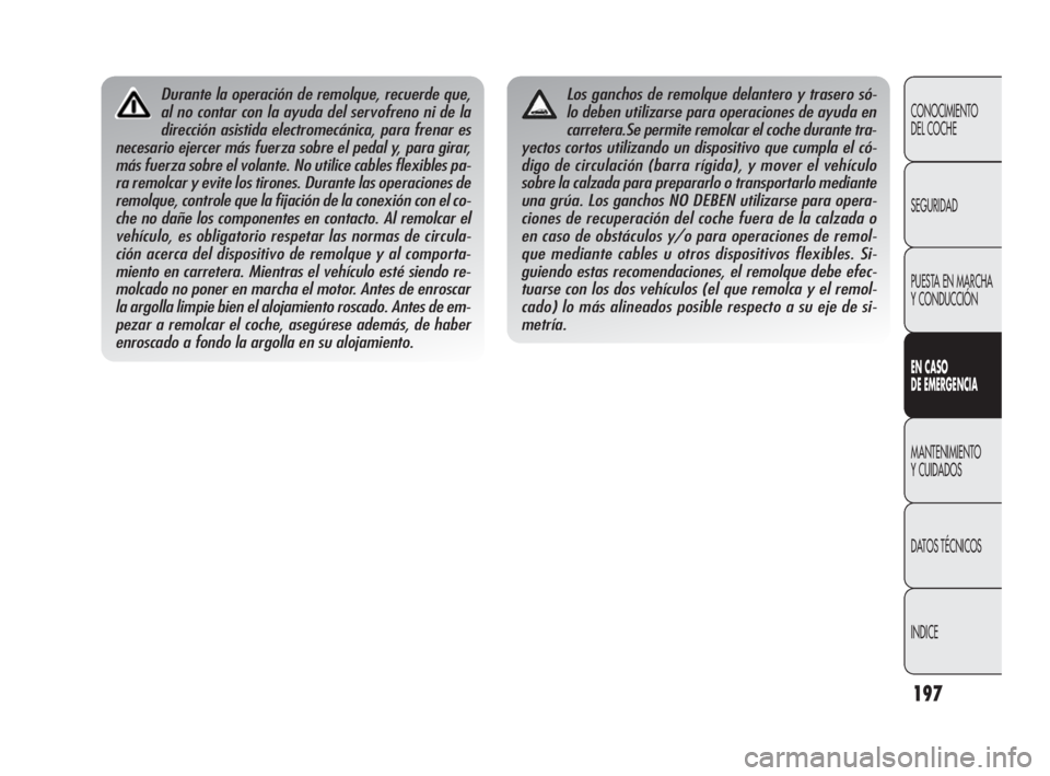 Alfa Romeo Giulietta 2010  Manual de Empleo y Cuidado (in Spanish) 197
CONOCIMIENTO 
DEL COCHE
SEGURIDAD
PUESTA EN MARCHA 
Y CONDUCCIÓN
EN CASO 
DE EMERGENCIA
MANTENIMIENTO 
Y CUIDADOS
DATOS TÉCNICOS
INDICE
Durante la operación de remolque, recuerde que,
al no con