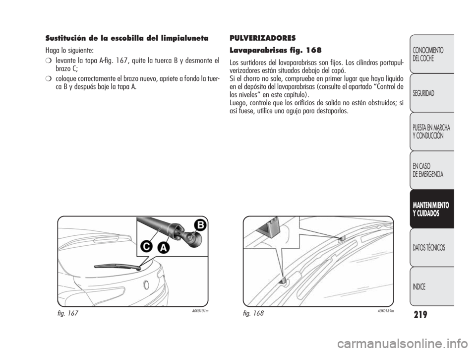 Alfa Romeo Giulietta 2010 Manual de Empleo y Cuidado (in Spanish) 219
CONOCIMIENTO
DEL COCHE
SEGURIDAD
PUESTA EN MARCHA
Y CONDUCCIÓN
EN CASO
DE EMERGENCIA
MANTENIMIENTO
Y CUIDADOS
DATOS TÉCNICOS
INDICE
Sustitución de la escobilla del limpialuneta
Haga lo sigu Alfa Romeo Giulietta 2010 Manual de Empleo y Cuidado (in Spanish) 219
CONOCIMIENTO
DEL COCHE
SEGURIDAD
PUESTA EN MARCHA
Y CONDUCCIÓN
EN CASO
DE EMERGENCIA
MANTENIMIENTO
Y CUIDADOS
DATOS TÉCNICOS
INDICE
Sustitución de la escobilla del limpialuneta
Haga lo sigu