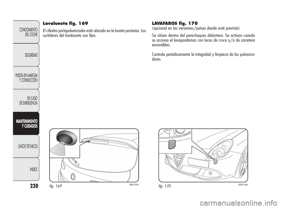 Alfa Romeo Giulietta 2010 Manual de Empleo y Cuidado (in Spanish) 220
CONOCIMIENTO
DEL COCHE
SEGURIDAD
PUESTA EN MARCHA
Y CONDUCCIÓN
EN CASO
DE EMERGENCIA
MANTENIMIENTO
Y CUIDADOS
DATOS TÉCNICOS
INDICE
Lavaluneta fig. 169
El cilindro portapulverizador está ub Alfa Romeo Giulietta 2010 Manual de Empleo y Cuidado (in Spanish) 220
CONOCIMIENTO
DEL COCHE
SEGURIDAD
PUESTA EN MARCHA
Y CONDUCCIÓN
EN CASO
DE EMERGENCIA
MANTENIMIENTO
Y CUIDADOS
DATOS TÉCNICOS
INDICE
Lavaluneta fig. 169
El cilindro portapulverizador está ub
