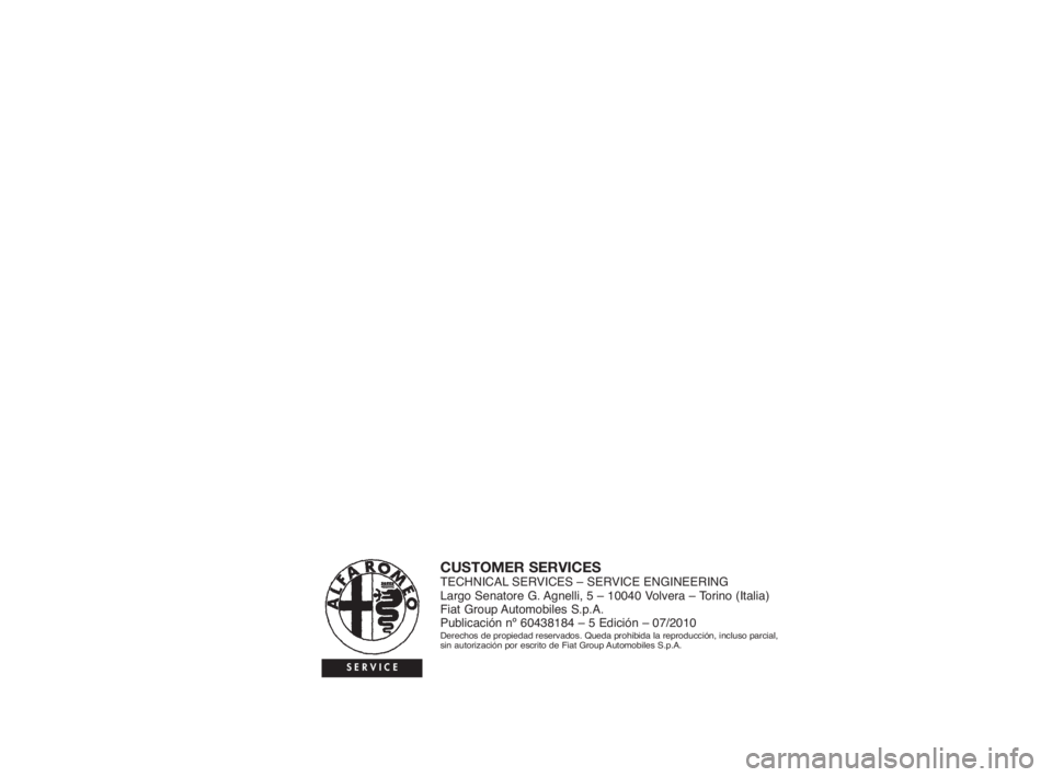 Alfa Romeo Giulietta 2010 Manual de Empleo y Cuidado (in Spanish) CUSTOMER SERVICESTECHNICAL SERVICES – SERVICE ENGINEERING
Largo Senatore G. Agnelli, 5 – 10040 Volvera – Torino (Italia)
Fiat Group Automobiles S.p.A.
Publicación nº 60438184 – 5 Edición Alfa Romeo Giulietta 2010 Manual de Empleo y Cuidado (in Spanish) CUSTOMER SERVICESTECHNICAL SERVICES – SERVICE ENGINEERING
Largo Senatore G. Agnelli, 5 – 10040 Volvera – Torino (Italia)
Fiat Group Automobiles S.p.A.
Publicación nº 60438184 – 5 Edición