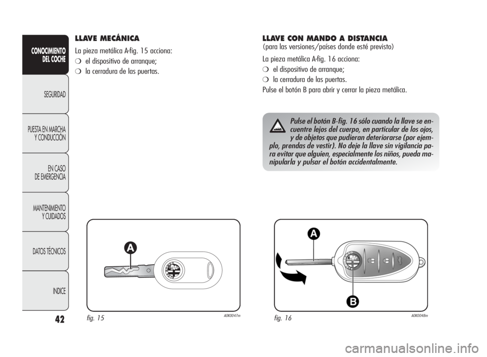 Alfa Romeo Giulietta 2010 Manual de Empleo y Cuidado (in Spanish) 42
CONOCIMIENTO
DEL COCHE
SEGURIDAD
PUESTA EN MARCHA
Y CONDUCCIÓN
EN CASO
DE EMERGENCIA
MANTENIMIENTO
Y CUIDADOS
DATOS TÉCNICOS
INDICE
LLAVE MECÁNICA
La pieza metálica A-fig. 15 acciona:
❍el dis Alfa Romeo Giulietta 2010 Manual de Empleo y Cuidado (in Spanish) 42
CONOCIMIENTO
DEL COCHE
SEGURIDAD
PUESTA EN MARCHA
Y CONDUCCIÓN
EN CASO
DE EMERGENCIA
MANTENIMIENTO
Y CUIDADOS
DATOS TÉCNICOS
INDICE
LLAVE MECÁNICA
La pieza metálica A-fig. 15 acciona:
❍el dis