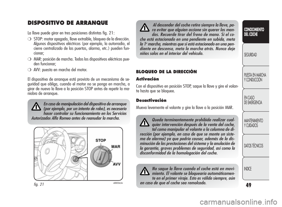Alfa Romeo Giulietta 2010 Manual de Empleo y Cuidado (in Spanish) 49
CONOCIMIENTO
DEL COCHE
SEGURIDAD
PUESTA EN MARCHA
Y CONDUCCIÓN
EN CASO
DE EMERGENCIA
MANTENIMIENTO
Y CUIDADOS
DATOS TÉCNICOS
INDICE
DISPOSITIVO DE ARRANQUE
La llave puede girar en tres posiciones Alfa Romeo Giulietta 2010 Manual de Empleo y Cuidado (in Spanish) 49
CONOCIMIENTO
DEL COCHE
SEGURIDAD
PUESTA EN MARCHA
Y CONDUCCIÓN
EN CASO
DE EMERGENCIA
MANTENIMIENTO
Y CUIDADOS
DATOS TÉCNICOS
INDICE
DISPOSITIVO DE ARRANQUE
La llave puede girar en tres posiciones
