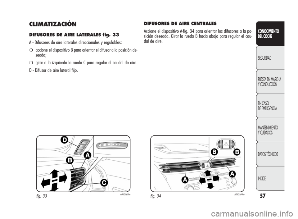 Alfa Romeo Giulietta 2010 Manual de Empleo y Cuidado (in Spanish) 57
CONOCIMIENTO
DEL COCHE
SEGURIDAD
PUESTA EN MARCHA
Y CONDUCCIÓN
EN CASO
DE EMERGENCIA
MANTENIMIENTO
Y CUIDADOS
DATOS TÉCNICOS
INDICE
CLIMATIZACIÓN
DIFUSORES DE AIRE LATERALES fig. 33
A - Difusore Alfa Romeo Giulietta 2010 Manual de Empleo y Cuidado (in Spanish) 57
CONOCIMIENTO
DEL COCHE
SEGURIDAD
PUESTA EN MARCHA
Y CONDUCCIÓN
EN CASO
DE EMERGENCIA
MANTENIMIENTO
Y CUIDADOS
DATOS TÉCNICOS
INDICE
CLIMATIZACIÓN
DIFUSORES DE AIRE LATERALES fig. 33
A - Difusore