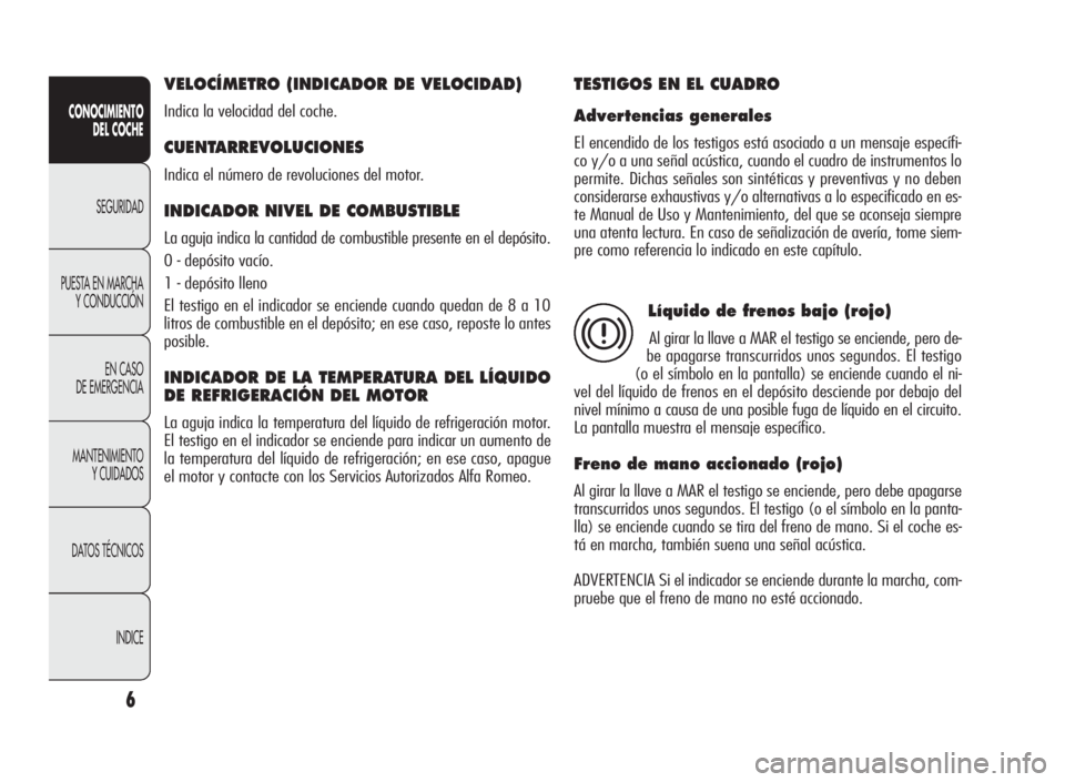 Alfa Romeo Giulietta 2010 Manual de Empleo y Cuidado (in Spanish) 6
CONOCIMIENTO
DEL COCHE
SEGURIDAD
PUESTA EN MARCHA
Y CONDUCCIÓN
EN CASO
DE EMERGENCIA
MANTENIMIENTO
Y CUIDADOS
DATOS TÉCNICOS
INDICE
VELOCÍMETRO (INDICADOR DE VELOCIDAD)
Indica la velocidad del co Alfa Romeo Giulietta 2010 Manual de Empleo y Cuidado (in Spanish) 6
CONOCIMIENTO
DEL COCHE
SEGURIDAD
PUESTA EN MARCHA
Y CONDUCCIÓN
EN CASO
DE EMERGENCIA
MANTENIMIENTO
Y CUIDADOS
DATOS TÉCNICOS
INDICE
VELOCÍMETRO (INDICADOR DE VELOCIDAD)
Indica la velocidad del co